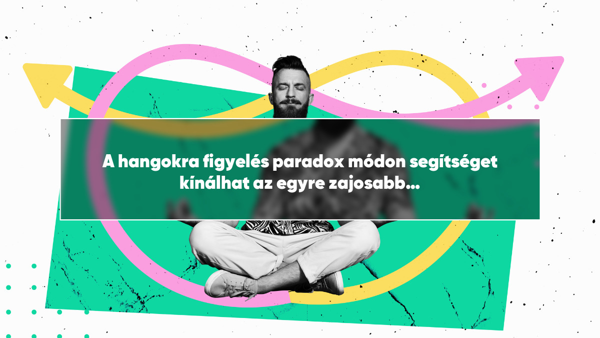 A hangokra figyelés paradox módon segítséget kínálhat az egyre zajosabb világunkban